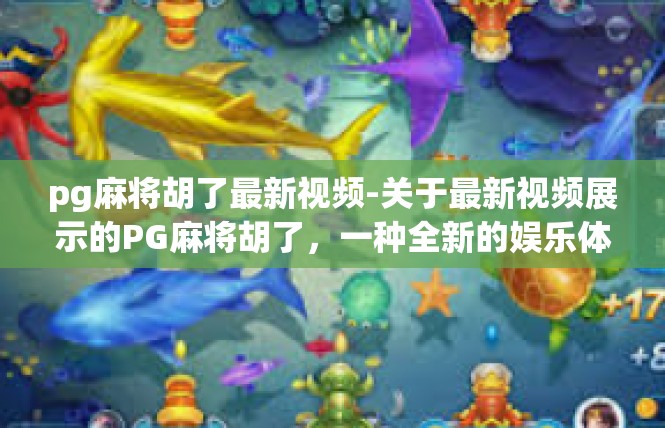 pg麻将胡了最新视频-关于最新视频展示的PG麻将胡了，一种全新的娱乐体验-pg麻将胡了最新视频
