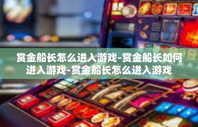 赏金船长怎么进入游戏-赏金船长如何进入游戏-赏金船长怎么进入游戏