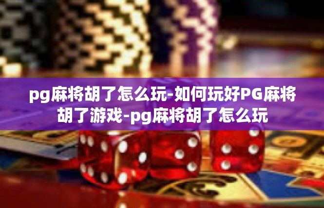 pg麻将胡了怎么玩-如何玩好PG麻将胡了游戏-pg麻将胡了怎么玩