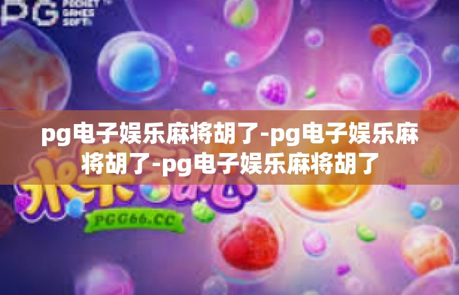 pg电子娱乐麻将胡了-pg电子娱乐麻将胡了-pg电子娱乐麻将胡了