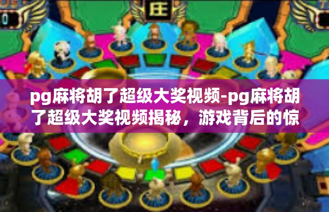 pg麻将胡了超级大奖视频-pg麻将胡了超级大奖视频揭秘，游戏背后的惊喜与荣耀-pg麻将胡了超级大奖视频