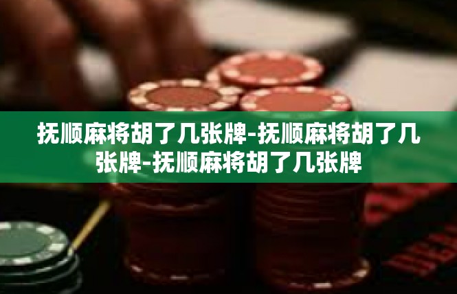 抚顺麻将胡了几张牌-抚顺麻将胡了几张牌-抚顺麻将胡了几张牌
