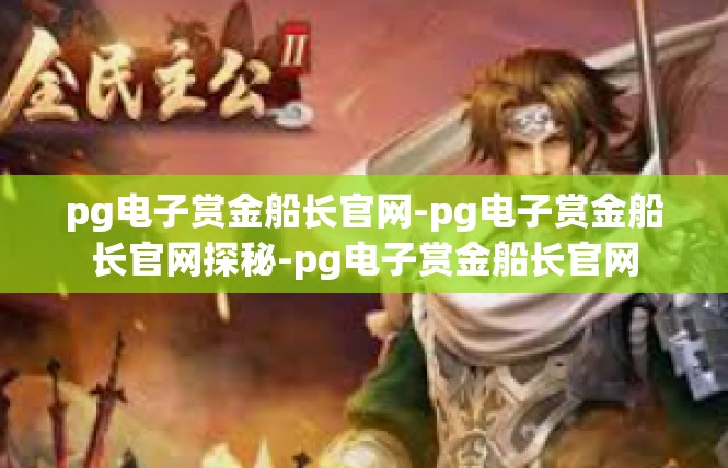 pg电子赏金船长官网-pg电子赏金船长官网探秘-pg电子赏金船长官网
