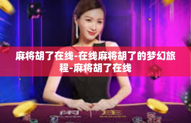 麻将胡了在线-在线麻将胡了的梦幻旅程-麻将胡了在线