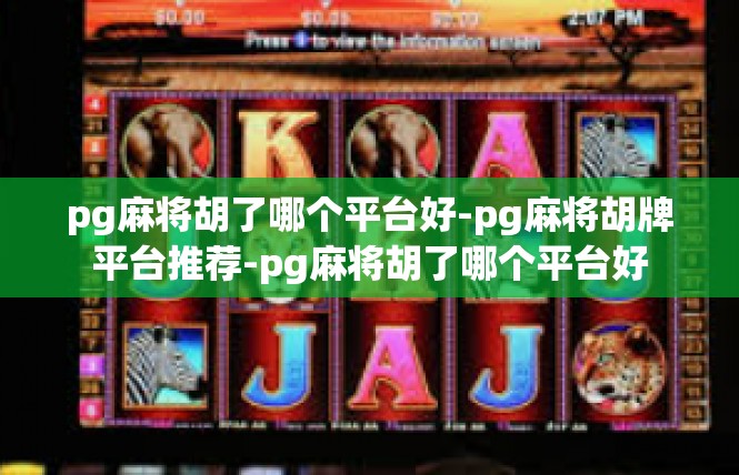 pg麻将胡了哪个平台好-pg麻将胡牌平台推荐-pg麻将胡了哪个平台好