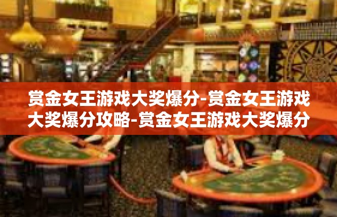 赏金女王游戏大奖爆分-赏金女王游戏大奖爆分攻略-赏金女王游戏大奖爆分