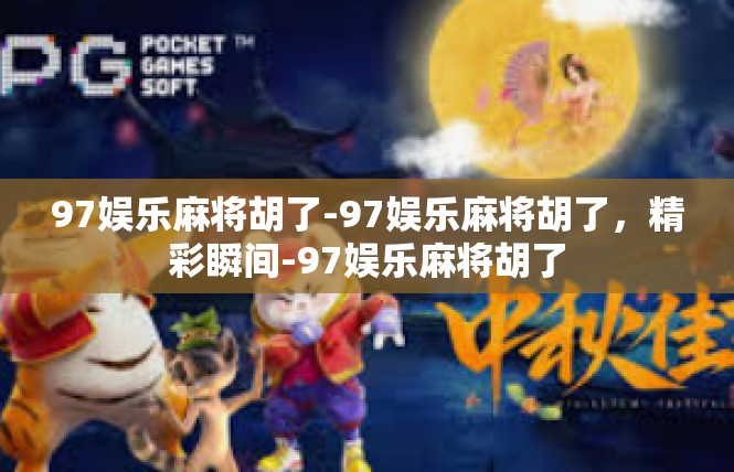 97娱乐麻将胡了-97娱乐麻将胡了，精彩瞬间-97娱乐麻将胡了
