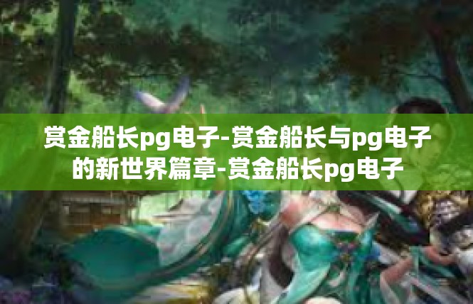 赏金船长pg电子-赏金船长与pg电子的新世界篇章-赏金船长pg电子