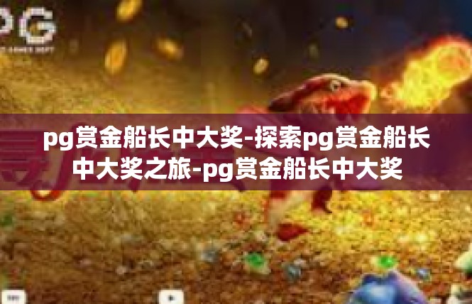 pg赏金船长中大奖-探索pg赏金船长中大奖之旅-pg赏金船长中大奖