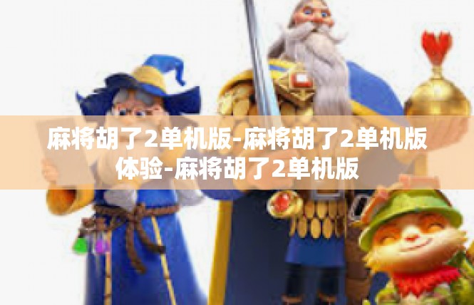 麻将胡了2单机版-麻将胡了2单机版体验-麻将胡了2单机版