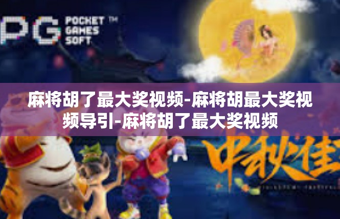 麻将胡了最大奖视频-麻将胡最大奖视频导引-麻将胡了最大奖视频