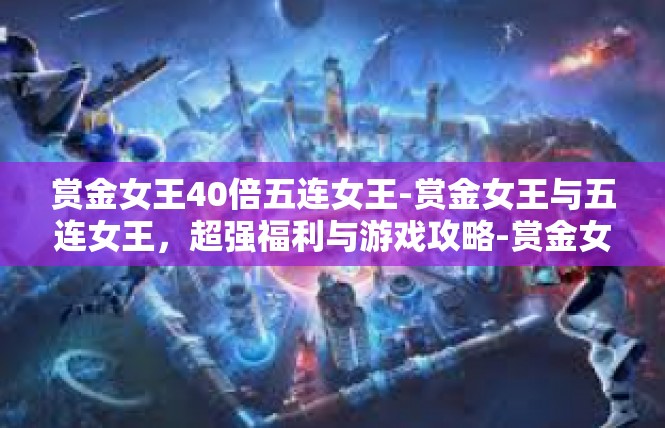 赏金女王40倍五连女王-赏金女王与五连女王，超强福利与游戏攻略-赏金女王40倍五连女王