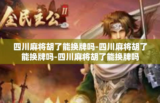 四川麻将胡了能换牌吗-四川麻将胡了能换牌吗-四川麻将胡了能换牌吗