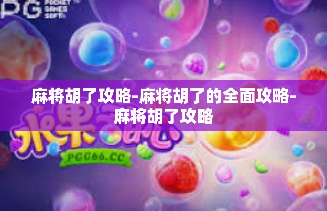 麻将胡了攻略-麻将胡了的全面攻略-麻将胡了攻略