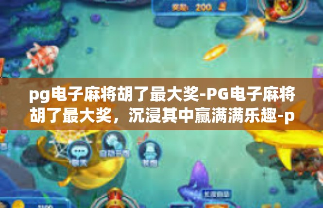 pg电子麻将胡了最大奖-PG电子麻将胡了最大奖，沉浸其中赢满满乐趣-pg电子麻将胡了最大奖