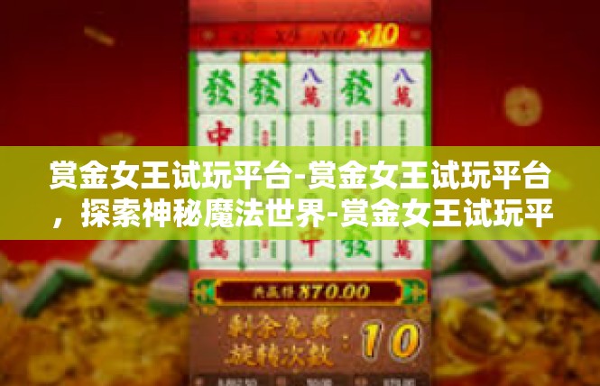 赏金女王试玩平台-赏金女王试玩平台，探索神秘魔法世界-赏金女王试玩平台