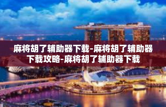 麻将胡了辅助器下载-麻将胡了辅助器下载攻略-麻将胡了辅助器下载