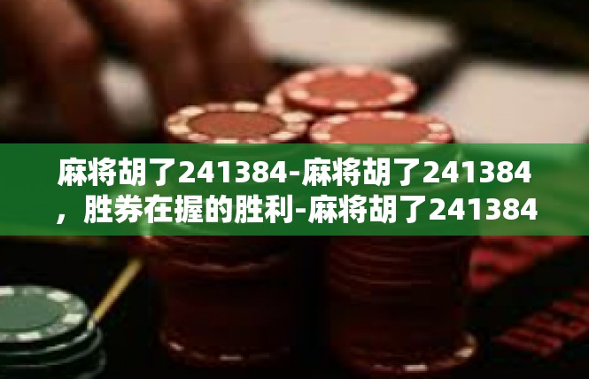 麻将胡了241384-麻将胡了241384，胜券在握的胜利-麻将胡了241384