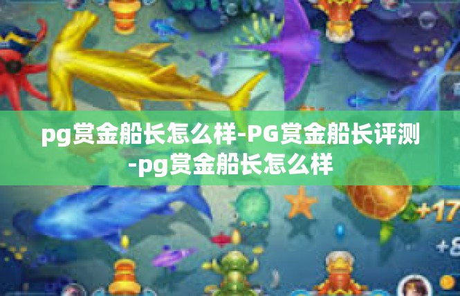 pg赏金船长怎么样-PG赏金船长评测-pg赏金船长怎么样