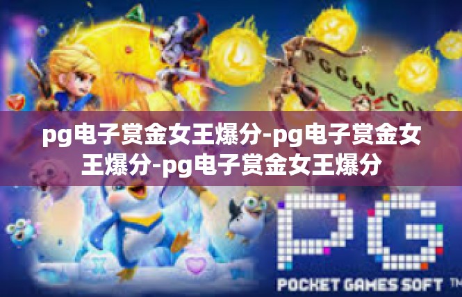 pg电子赏金女王爆分-pg电子赏金女王爆分-pg电子赏金女王爆分