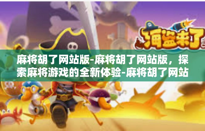 麻将胡了网站版-麻将胡了网站版，探索麻将游戏的全新体验-麻将胡了网站版