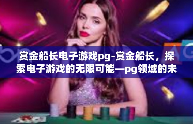赏金船长电子游戏pg-赏金船长，探索电子游戏的无限可能—pg领域的未来趋势-赏金船长电子游戏pg