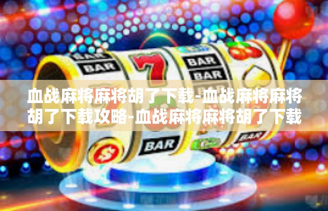 血战麻将麻将胡了下载-血战麻将麻将胡了下载攻略-血战麻将麻将胡了下载