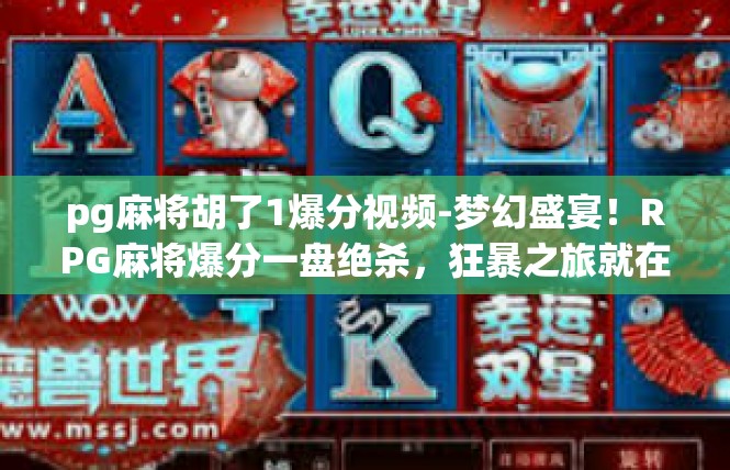 pg麻将胡了1爆分视频-梦幻盛宴！RPG麻将爆分一盘绝杀，狂暴之旅就在这里展开-pg麻将胡了1爆分视频