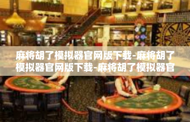 麻将胡了模拟器官网版下载-麻将胡了模拟器官网版下载-麻将胡了模拟器官网版下载