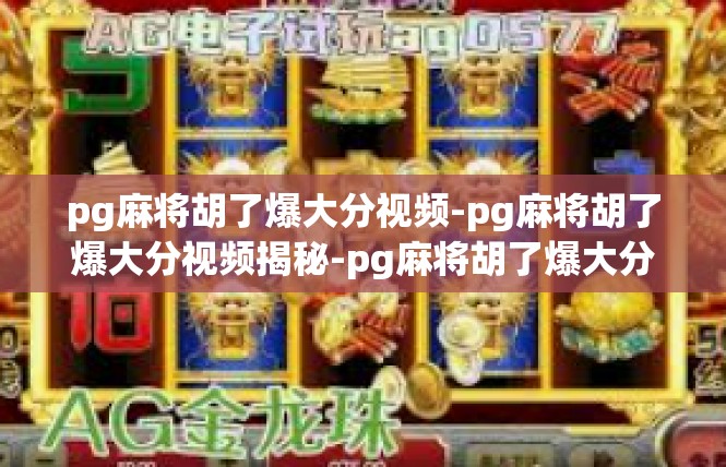pg麻将胡了爆大分视频-pg麻将胡了爆大分视频揭秘-pg麻将胡了爆大分视频