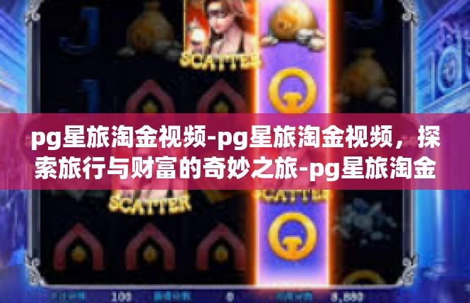 pg星旅淘金视频-pg星旅淘金视频，探索旅行与财富的奇妙之旅-pg星旅淘金视频