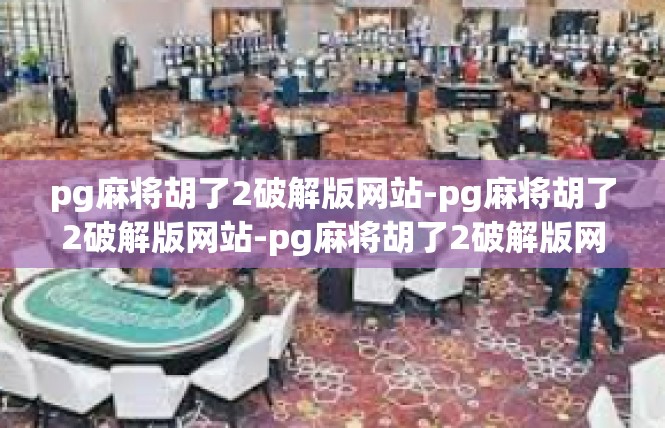 pg麻将胡了2破解版网站-pg麻将胡了2破解版网站-pg麻将胡了2破解版网站
