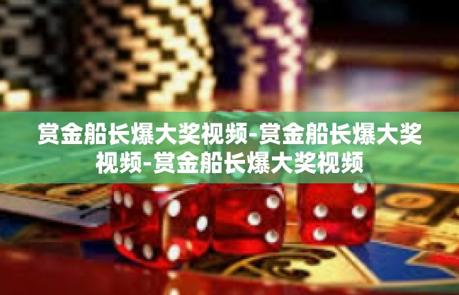 赏金船长爆大奖视频-赏金船长爆大奖视频-赏金船长爆大奖视频