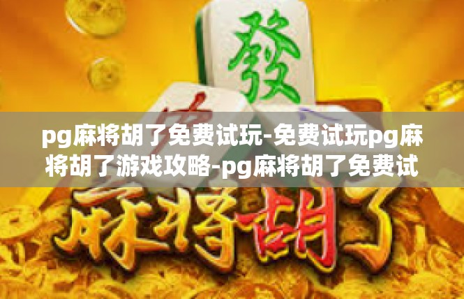 pg麻将胡了免费试玩-免费试玩pg麻将胡了游戏攻略-pg麻将胡了免费试玩
