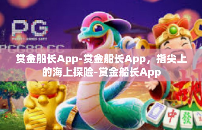 赏金船长App-赏金船长App，指尖上的海上探险-赏金船长App