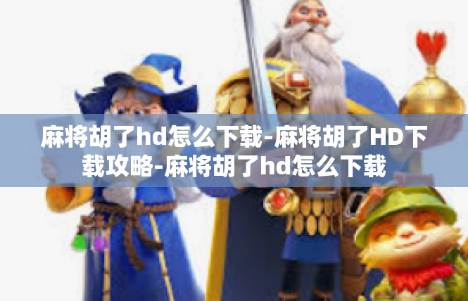 麻将胡了hd怎么下载-麻将胡了HD下载攻略-麻将胡了hd怎么下载
