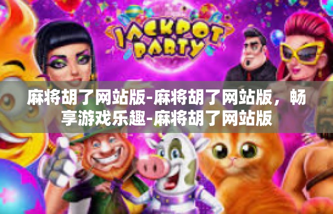 麻将胡了网站版-麻将胡了网站版，畅享游戏乐趣-麻将胡了网站版