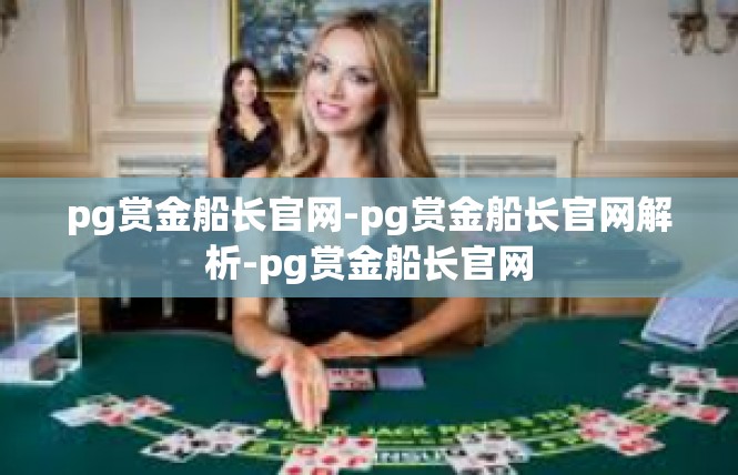 pg赏金船长官网-pg赏金船长官网解析-pg赏金船长官网