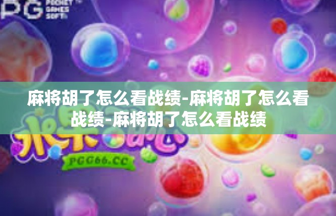 麻将胡了怎么看战绩-麻将胡了怎么看战绩-麻将胡了怎么看战绩