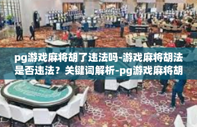 pg游戏麻将胡了违法吗-游戏麻将胡法是否违法？关键词解析-pg游戏麻将胡了违法吗