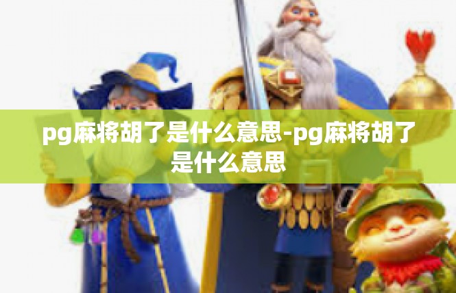 pg麻将胡了是什么意思-pg麻将胡了是什么意思