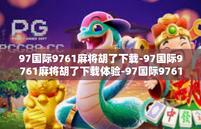 97国际9761麻将胡了下载-97国际9761麻将胡了下载体验-97国际9761麻将胡了下载