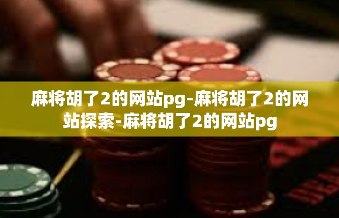 麻将胡了2的网站pg-麻将胡了2的网站探索-麻将胡了2的网站pg