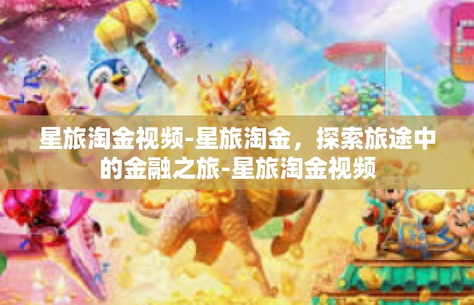星旅淘金视频-星旅淘金，探索旅途中的金融之旅-星旅淘金视频