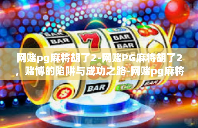 网赌pg麻将胡了2-网赌PG麻将胡了2，赌博的陷阱与成功之路-网赌pg麻将胡了2