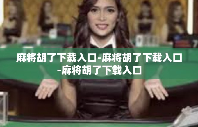 麻将胡了下载入口-麻将胡了下载入口-麻将胡了下载入口