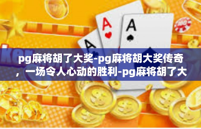 pg麻将胡了大奖-pg麻将胡大奖传奇，一场令人心动的胜利-pg麻将胡了大奖