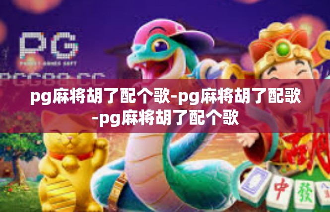 pg麻将胡了配个歌-pg麻将胡了配歌-pg麻将胡了配个歌