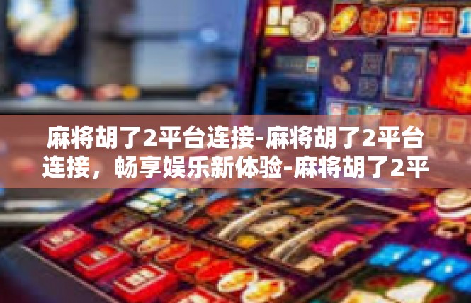 麻将胡了2平台连接-麻将胡了2平台连接，畅享娱乐新体验-麻将胡了2平台连接
