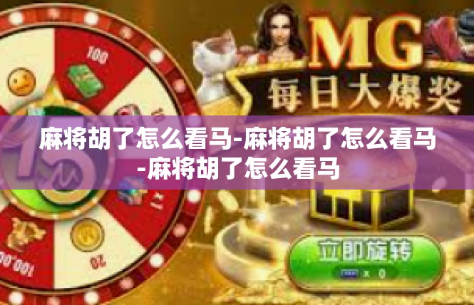 麻将胡了怎么看马-麻将胡了怎么看马-麻将胡了怎么看马